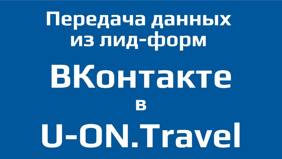 Из ВКонтакте в U-ON.Travel (Передача Данных Лид-Форм)